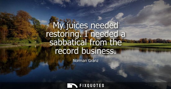 Small: My juices needed restoring. I needed a sabbatical from the record business