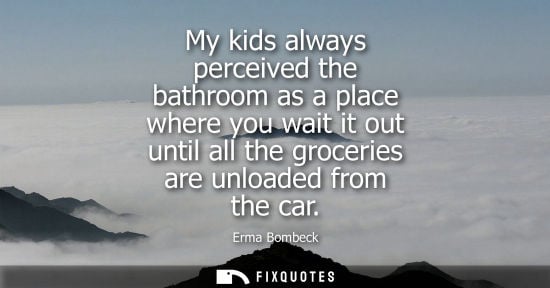 Small: My kids always perceived the bathroom as a place where you wait it out until all the groceries are unlo