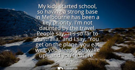 Small: My kids started school, so having a strong base in Melbourne has been a key priority. Im not daunted by the tr