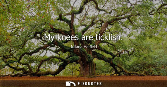 Small: My knees are ticklish