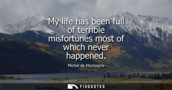 Small: My life has been full of terrible misfortunes most of which never happened