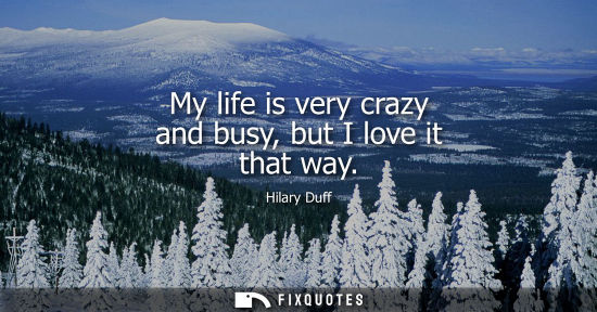 Small: My life is very crazy and busy, but I love it that way
