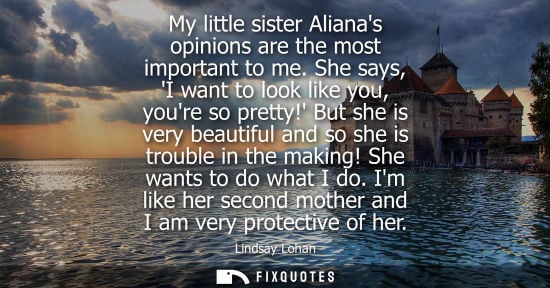 Small: My little sister Alianas opinions are the most important to me. She says, I want to look like you, your
