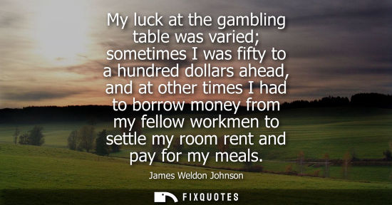 Small: My luck at the gambling table was varied sometimes I was fifty to a hundred dollars ahead, and at other