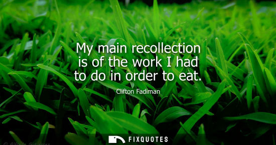 Small: Clifton Fadiman: My main recollection is of the work I had to do in order to eat