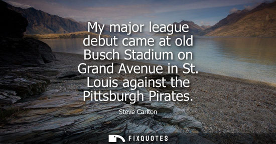 Small: My major league debut came at old Busch Stadium on Grand Avenue in St. Louis against the Pittsburgh Pir