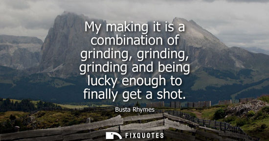 Small: My making it is a combination of grinding, grinding, grinding and being lucky enough to finally get a s