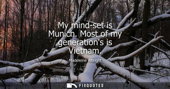 Small: My mind-set is Munich. Most of my generations is Vietnam