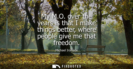 Small: My M.O. over the years is that I make things better, where people give me that freedom