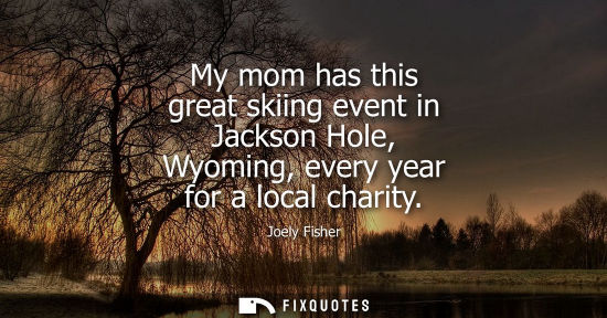Small: My mom has this great skiing event in Jackson Hole, Wyoming, every year for a local charity