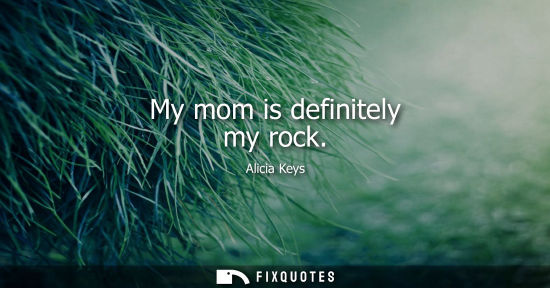 Small: My mom is definitely my rock