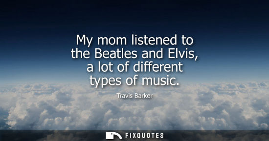 Small: My mom listened to the Beatles and Elvis, a lot of different types of music