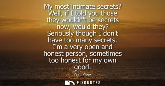 Small: My most intimate secrets? Well, if I told you those they wouldnt be secrets now, would they? Seriously 