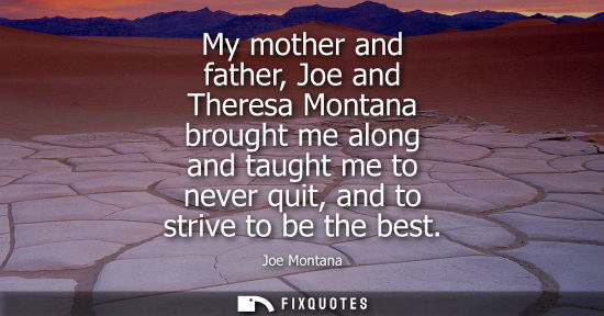 Small: My mother and father, Joe and Theresa Montana brought me along and taught me to never quit, and to stri