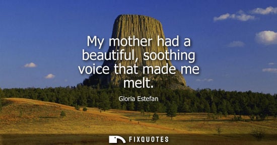 Small: My mother had a beautiful, soothing voice that made me melt