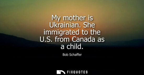 Small: My mother is Ukrainian. She immigrated to the U.S. from Canada as a child