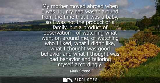Small: My mother moved abroad when I was 11, my dad wasnt around from the time that I was a baby, so I was not