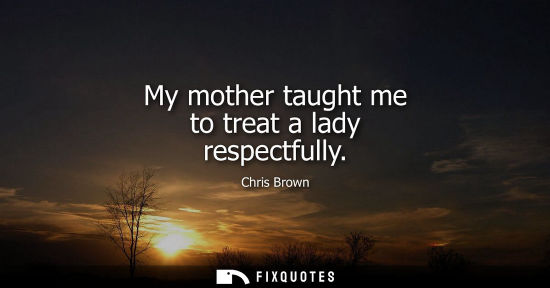Small: My mother taught me to treat a lady respectfully - Chris Brown