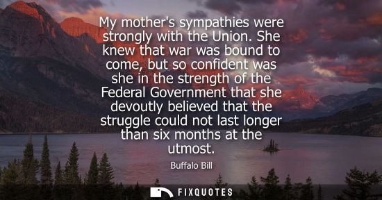 Small: My mothers sympathies were strongly with the Union. She knew that war was bound to come, but so confide