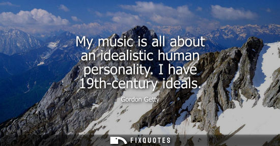 Small: My music is all about an idealistic human personality. I have 19th-century ideals