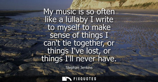Small: My music is so often like a lullaby I write to myself to make sense of things I cant tie together, or t