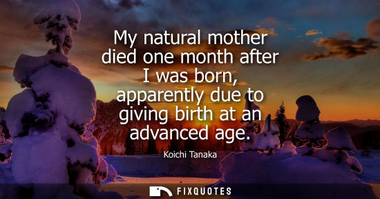 Small: My natural mother died one month after I was born, apparently due to giving birth at an advanced age