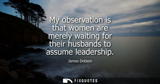 Small: My observation is that women are merely waiting for their husbands to assume leadership