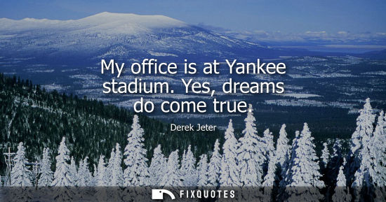 Small: My office is at Yankee stadium. Yes, dreams do come true