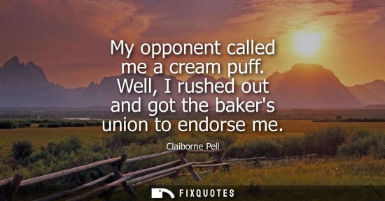 Small: My opponent called me a cream puff. Well, I rushed out and got the bakers union to endorse me