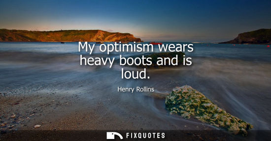 Small: My optimism wears heavy boots and is loud