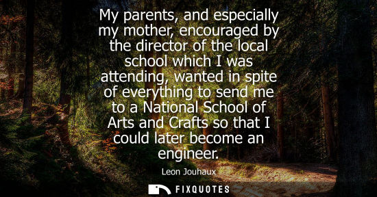 Small: My parents, and especially my mother, encouraged by the director of the local school which I was attend