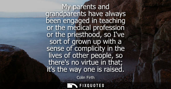 Small: My parents and grandparents have always been engaged in teaching or the medical profession or the pries