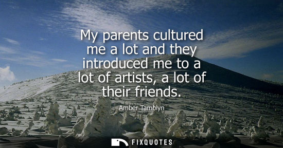 Small: My parents cultured me a lot and they introduced me to a lot of artists, a lot of their friends