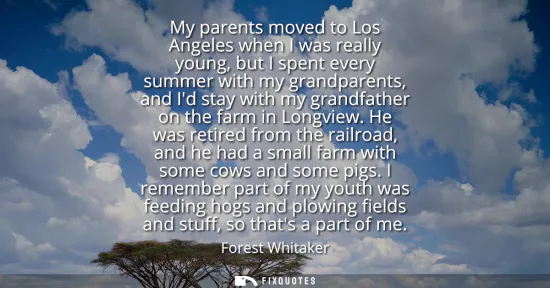 Small: My parents moved to Los Angeles when I was really young, but I spent every summer with my grandparents, and Id