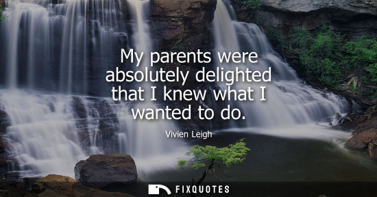 Small: My parents were absolutely delighted that I knew what I wanted to do