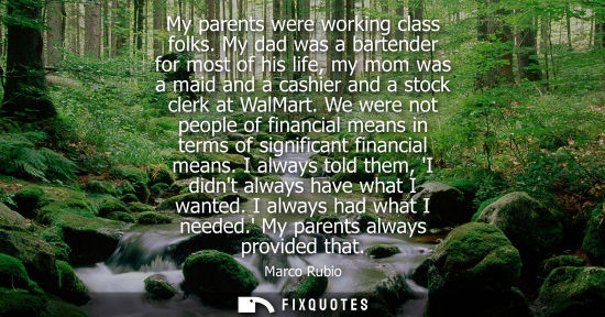 Small: My parents were working class folks. My dad was a bartender for most of his life, my mom was a maid and