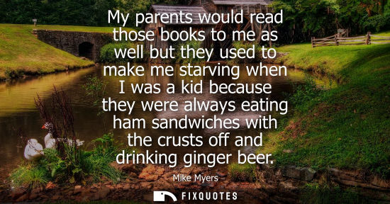 Small: My parents would read those books to me as well but they used to make me starving when I was a kid because the