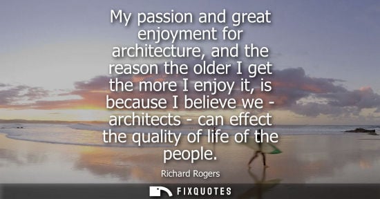 Small: My passion and great enjoyment for architecture, and the reason the older I get the more I enjoy it, is