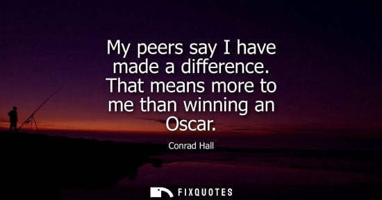 Small: My peers say I have made a difference. That means more to me than winning an Oscar
