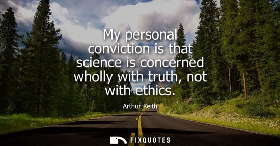 Small: My personal conviction is that science is concerned wholly with truth, not with ethics