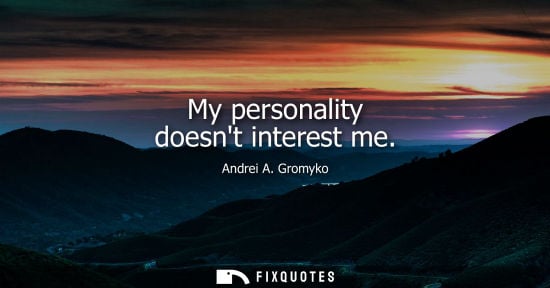 Small: My personality doesnt interest me