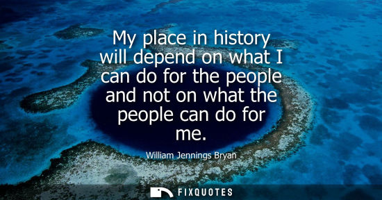 Small: My place in history will depend on what I can do for the people and not on what the people can do for m