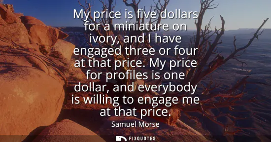 Small: My price is five dollars for a miniature on ivory, and I have engaged three or four at that price. My price fo