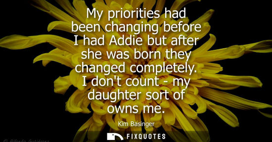 Small: My priorities had been changing before I had Addie but after she was born they changed completely. I do