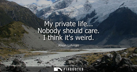 Small: My private life... Nobody should care. I think its weird