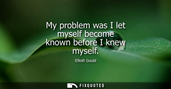 Small: My problem was I let myself become known before I knew myself