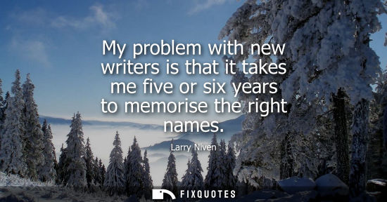 Small: My problem with new writers is that it takes me five or six years to memorise the right names
