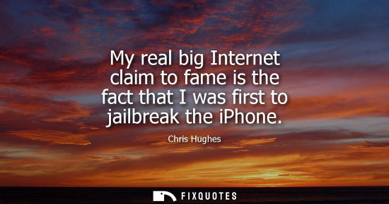 Small: My real big Internet claim to fame is the fact that I was first to jailbreak the iPhone