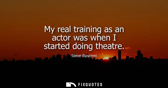 Small: My real training as an actor was when I started doing theatre
