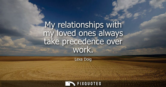 Small: My relationships with my loved ones always take precedence over work
